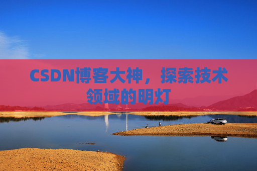 CSDN博客大神，探索技术领域的明灯